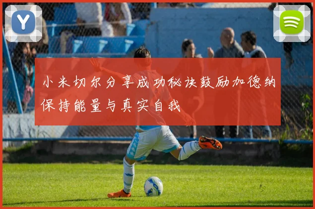 小米切尔分享成功秘诀鼓励加德纳保持能量与真实自我