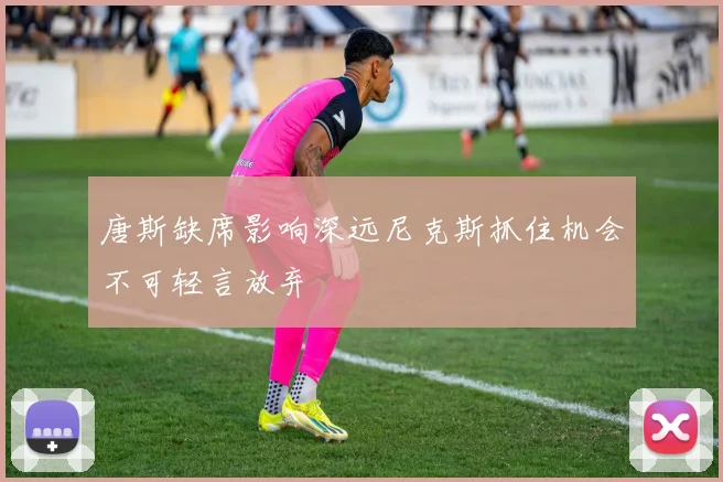 唐斯缺席影响深远尼克斯抓住机会不可轻言放弃