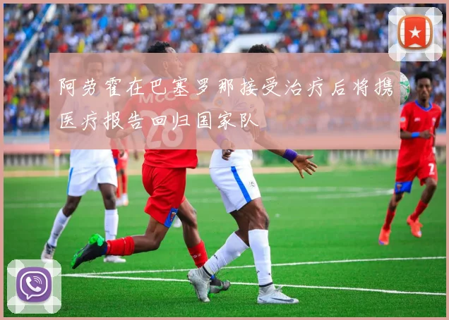 阿劳霍在巴塞罗那接受治疗后将携医疗报告回归国家队