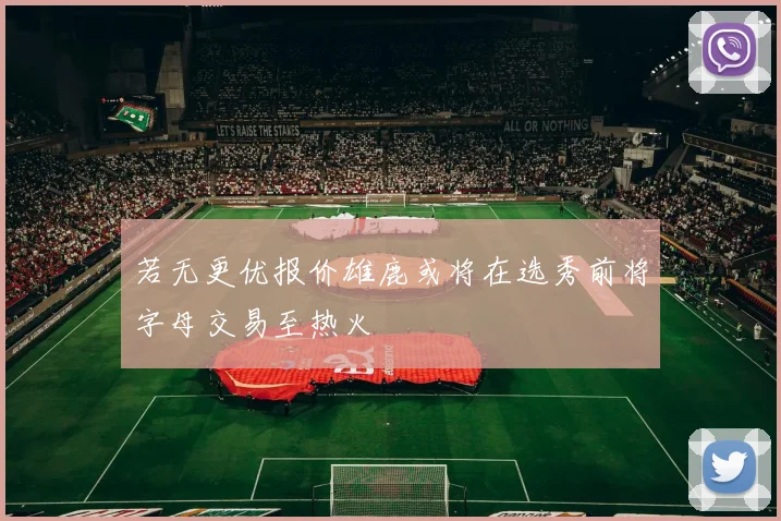 若无更优报价雄鹿或将在选秀前将字母交易至热火