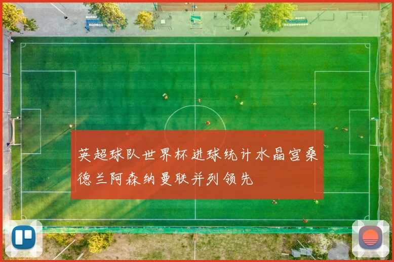 英超球队世界杯进球统计水晶宫桑德兰阿森纳曼联并列领先