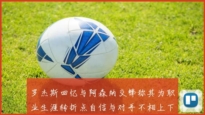 罗杰斯回忆与阿森纳交锋称其为职业生涯转折点自信与对手不相上下
